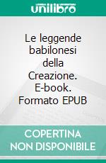 Le leggende babilonesi della Creazione. E-book. Formato EPUB ebook di E.a. Wallis Budge