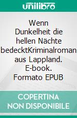 Wenn Dunkelheit die hellen Nächte bedecktKriminalroman aus Lappland. E-book. Formato EPUB ebook