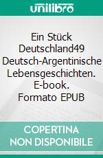 Ein Stück Deutschland49 Deutsch-Argentinische Lebensgeschichten. E-book. Formato EPUB ebook