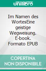 Im Namen des WortesEine geistige Wegweisung. E-book. Formato EPUB