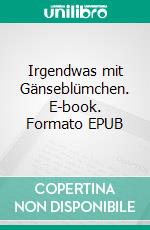 Irgendwas mit Gänseblümchen. E-book. Formato EPUB ebook
