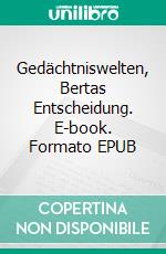 Gedächtniswelten, Bertas Entscheidung. E-book. Formato EPUB ebook di Claudia Krüger