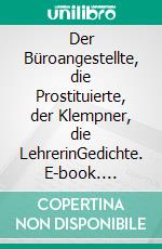 Der Büroangestellte, die Prostituierte, der Klempner, die LehrerinGedichte. E-book. Formato EPUB ebook
