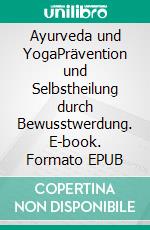 Ayurveda und YogaPrävention und Selbstheilung durch Bewusstwerdung. E-book. Formato EPUB ebook