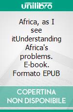 Africa, as I see itUnderstanding Africa's problems. E-book. Formato EPUB