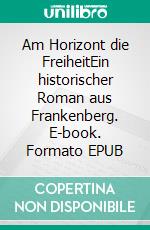 Am Horizont die FreiheitEin historischer Roman aus Frankenberg. E-book. Formato EPUB ebook di Katja Anker