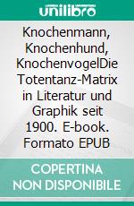 Knochenmann, Knochenhund, KnochenvogelDie Totentanz-Matrix in Literatur und Graphik seit 1900. E-book. Formato EPUB ebook di Rainer Stöckli