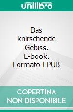 Das knirschende Gebiss. E-book. Formato EPUB ebook di Gerhard Rolf Günther Fischer