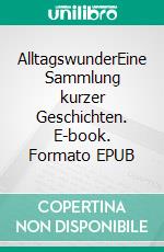 AlltagswunderEine Sammlung kurzer Geschichten. E-book. Formato EPUB