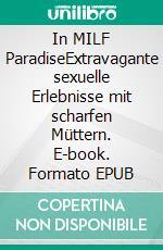 In MILF ParadiseExtravagante sexuelle Erlebnisse mit scharfen Müttern. E-book. Formato EPUB ebook di The Womanizer