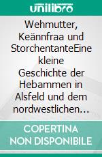 Wehmutter, Keännfraa und StorchentanteEine kleine Geschichte der Hebammen in Alsfeld und dem nordwestlichen Vogelsberg. E-book. Formato EPUB ebook