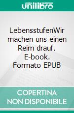 LebensstufenWir machen uns einen Reim drauf. E-book. Formato EPUB ebook