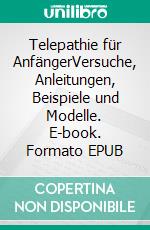 Telepathie für AnfängerVersuche, Anleitungen, Beispiele und Modelle. E-book. Formato EPUB ebook