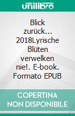 Blick zurück... 2018Lyrische Blüten verwelken nie!. E-book. Formato EPUB ebook