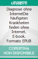 Diagnose ohne InternetDie häufigsten Krankheiten finden ohne Internet. E-book. Formato EPUB ebook di Andreas Roth