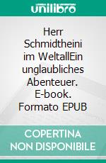 Herr Schmidtheini im WeltallEin unglaubliches Abenteuer. E-book. Formato EPUB ebook