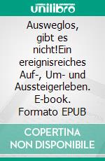 Ausweglos, gibt es nicht!Ein ereignisreiches Auf-, Um- und Aussteigerleben. E-book. Formato EPUB ebook