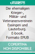 Die ehemaligen Krieger-, Militär- und Veteranenvereinein Essingen und Lauterburg. E-book. Formato EPUB ebook di Heinz Bohn