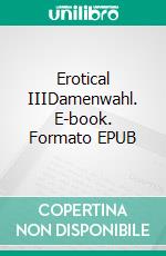 Erotical IIIDamenwahl. E-book. Formato EPUB ebook