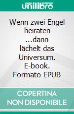 Wenn zwei Engel heiraten ...dann lächelt das Universum. E-book. Formato EPUB ebook