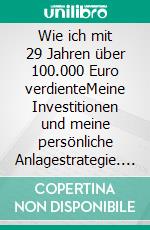 Wie ich mit 29 Jahren über 100.000 Euro verdienteMeine Investitionen und meine persönliche Anlagestrategie. E-book. Formato EPUB ebook di Mike Welling