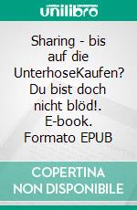 Sharing - bis auf die UnterhoseKaufen? Du bist doch nicht blöd!. E-book. Formato EPUB ebook