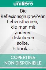 Die ReflexionsgruppeZehn Lebensthemen, die man mit anderen diskutieren sollte. E-book. Formato EPUB ebook