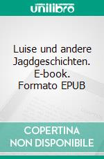 Luise und andere Jagdgeschichten. E-book. Formato EPUB ebook di Rolf Alldag