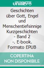 Geschichten über Gott, Engel und Menschentiefsinnige Kurzgeschichten - Band 2 -. E-book. Formato EPUB ebook