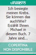 Ich besiegte meinen Krebs. Sie können das auch!Wie? Erzählt Ihnen Michael in diesem Buch. 7 Jahre sind vergangen. Michael ist krebsfrei!. E-book. Formato EPUB ebook