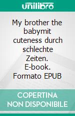 My brother the babymit cuteness durch schlechte Zeiten. E-book. Formato EPUB ebook