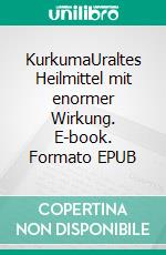 KurkumaUraltes Heilmittel mit enormer Wirkung. E-book. Formato EPUB ebook