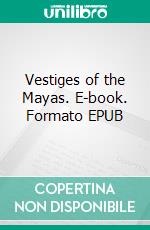 Vestiges of the Mayas. E-book. Formato EPUB