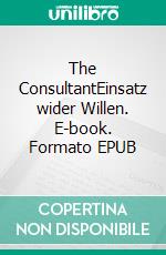 The ConsultantEinsatz wider Willen. E-book. Formato EPUB