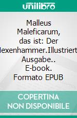 Malleus Maleficarum, das ist: Der Hexenhammer.Illustrierte Ausgabe.. E-book. Formato EPUB ebook