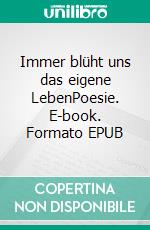 Immer blüht uns das eigene LebenPoesie. E-book. Formato EPUB