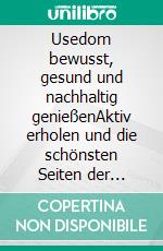 Usedom bewusst, gesund und nachhaltig genießenAktiv erholen und die schönsten Seiten der Ostseeinsel kennenlernen. E-book. Formato EPUB ebook di Ralph Kähne