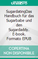 SugardatingDas Handbuch für das Sugarbabe und den Sugardaddy. E-book. Formato EPUB ebook