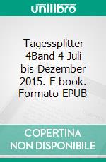 Tagessplitter 4Band 4 Juli bis Dezember 2015. E-book. Formato EPUB ebook