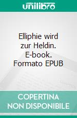 Elliphie wird zur Heldin. E-book. Formato EPUB ebook di Ulrike Grosche