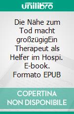 Die Nähe zum Tod macht großzügigEin Therapeut als Helfer im Hospi. E-book. Formato EPUB ebook di Stephen Schoen