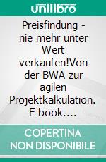 Preisfindung - nie mehr unter Wert verkaufen!Von der BWA zur agilen Projektkalkulation. E-book. Formato EPUB ebook di Martin Keller