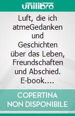 Luft, die ich atmeGedanken und Geschichten über das Leben, Freundschaften und Abschied. E-book. Formato EPUB