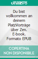 Du bist vollkommen an deinem PlatzVorträge über Zen. E-book. Formato EPUB ebook