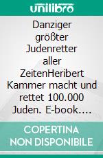 Danziger größter Judenretter aller ZeitenHeribert Kammer macht und rettet 100.000 Juden. E-book. Formato EPUB