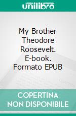My Brother Theodore Roosevelt. E-book. Formato EPUB ebook