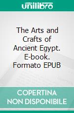 The Arts and Crafts of Ancient Egypt. E-book. Formato EPUB ebook di W. M. Flinders Petrie