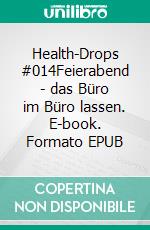 Health-Drops #014Feierabend - das Büro im Büro lassen. E-book. Formato EPUB ebook