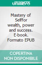 Mastery of Selffor wealth, power and success. E-book. Formato EPUB ebook di Frank C. Haddock