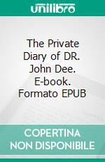 The Private Diary of DR. John Dee. E-book. Formato EPUB ebook